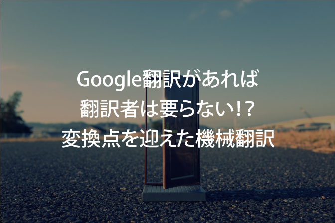 B-008_Google翻訳があれば翻訳者は要らない！？変換点を迎えた機械翻訳