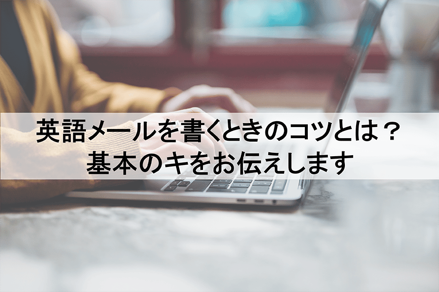 B-310_英語メールを書くときのコツとは？基本のキをお伝えします