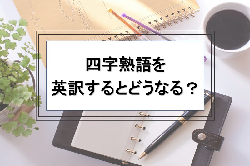 B-296_翻訳会社社員が紹介する「四字熟語を英訳するとどうなる？」