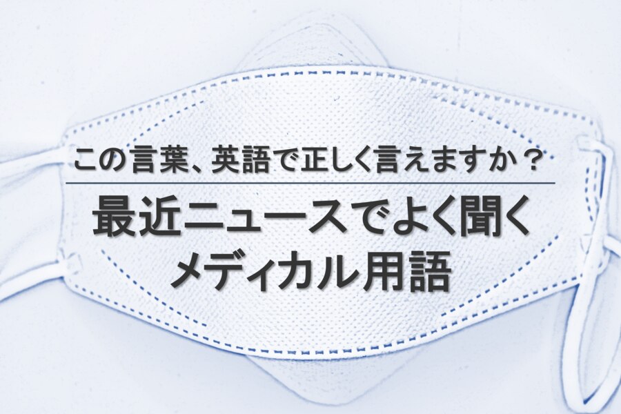 B-230_この言葉、英語で正しく言えますか？ ～最近ニュースでよく聞くメディカル用語～