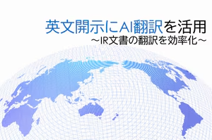 英文開示にAI翻訳を活用 〜IR文書の翻訳を効率化〜