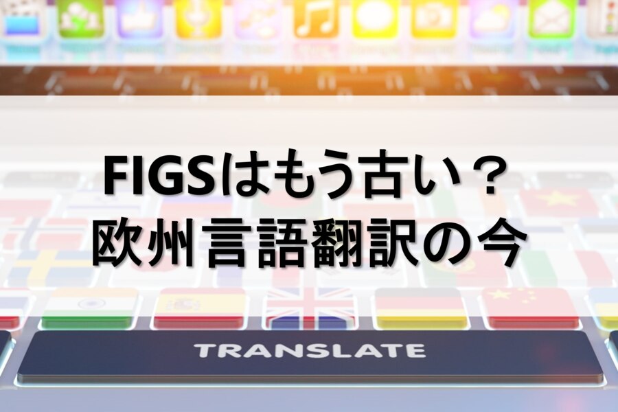 FIGSはもう古い？欧州言語翻訳の今