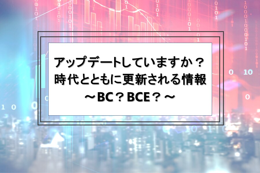 アップデートしていますか？時代とともに更新される情報 ～BC？BCE？～